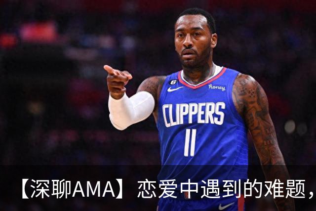 【深聊AMA】恋爱中遇到的难题，@深聊帮你品一品