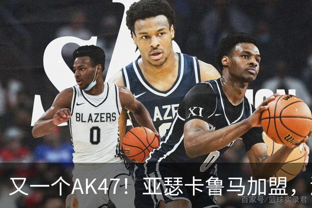 又一个AK47！亚瑟卡鲁马加盟，湖人自研里德？