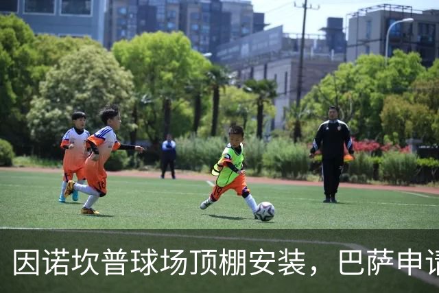 因诺坎普球场顶棚安装，巴萨申请2027-28赛季上半程主场比赛改地