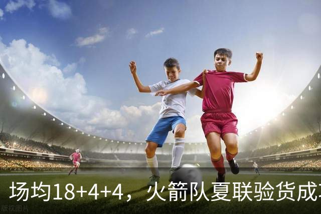 场均18+4+4，火箭队夏联验货成功！剩余2个名额，引援目标指向前场