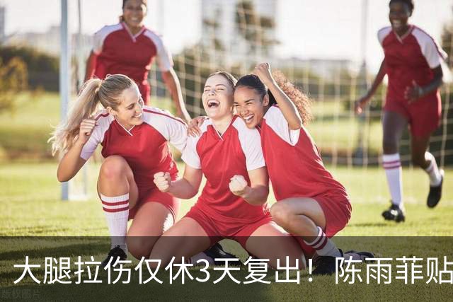 大腿拉伤仅休3天复出！陈雨菲贴满肌贴鏖战 2-1逆转后吐露心声