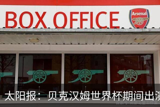太阳报：贝克汉姆世界杯期间出演一系列广告，赚了1900万英镑