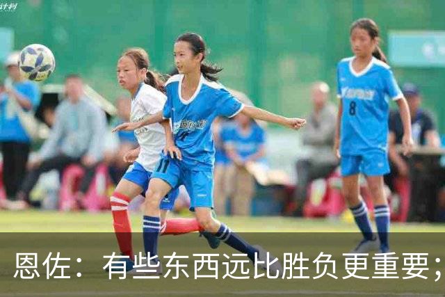 恩佐：有些东西远比胜负更重要；为阿根廷效力我是最大的荣耀
