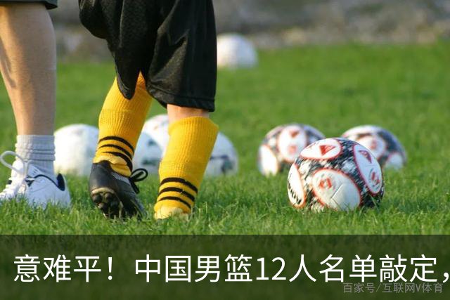意难平！中国男篮12人名单敲定，多人高光无缘，最大遗珠太可惜