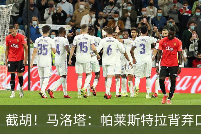 截胡！马洛塔：帕莱斯特拉背弃口头承诺，选择的球队我们无法竞争