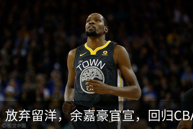 放弃留洋，余嘉豪官宣，回归CBA，下家曝光，并非辽宁，曾卷入张镇麟交易