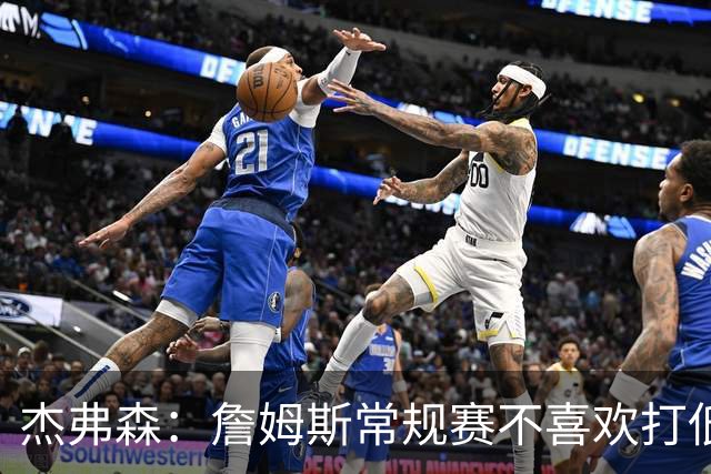 杰弗森：詹姆斯常规赛不喜欢打低位 他到季后赛才发力对抗