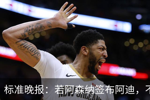 标准晚报：若阿森纳签布阿迪，不需要担心他下赛季中途参加非洲杯