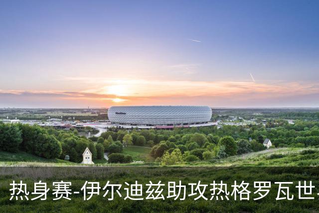 热身赛-伊尔迪兹助攻热格罗瓦世界波 尤文1-0切尔西