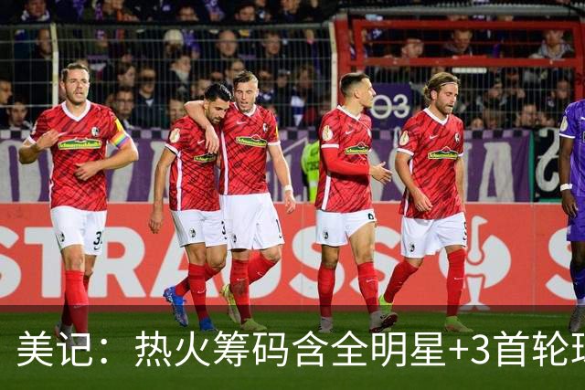 美记：热火筹码含全明星+3首轮球员+3个签 绿军筹码的确逊色不少