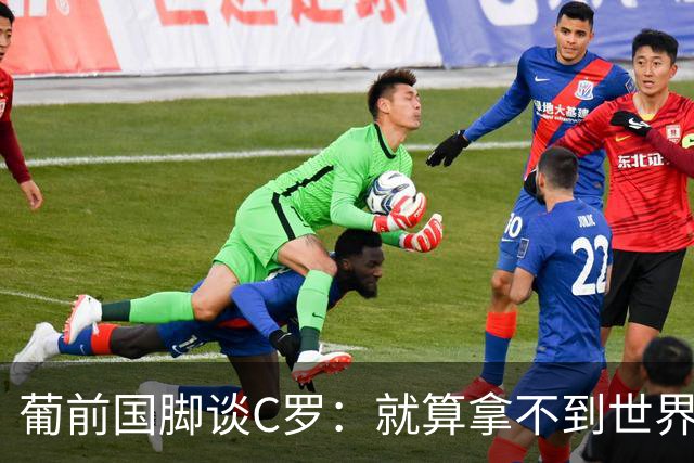 葡前国脚谈C罗：就算拿不到世界杯 他在足球史的伟大也绝不会褪色