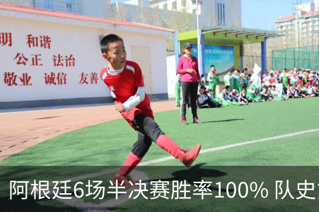 阿根廷6场半决赛胜率100% 队史第7次进决赛仅次于德国