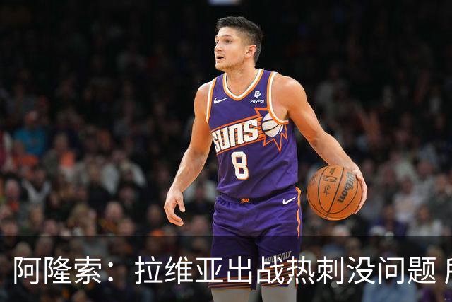 阿隆索：拉维亚出战热刺没问题 所有球员都要融入战术思维